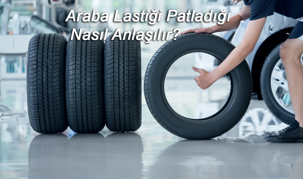 Araba Lastiği Patladığı Nasıl Anlaşılır?