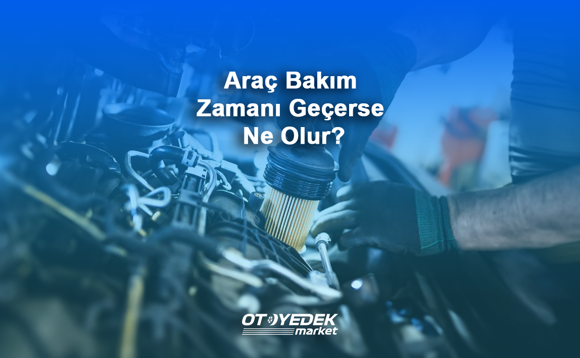 Araç bakım zamanı geçerse ne olur?