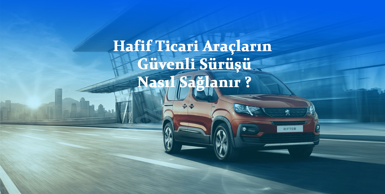 Hafif Ticari Araçların Güvenli Sürüşü Nasıl Sağlanır ?