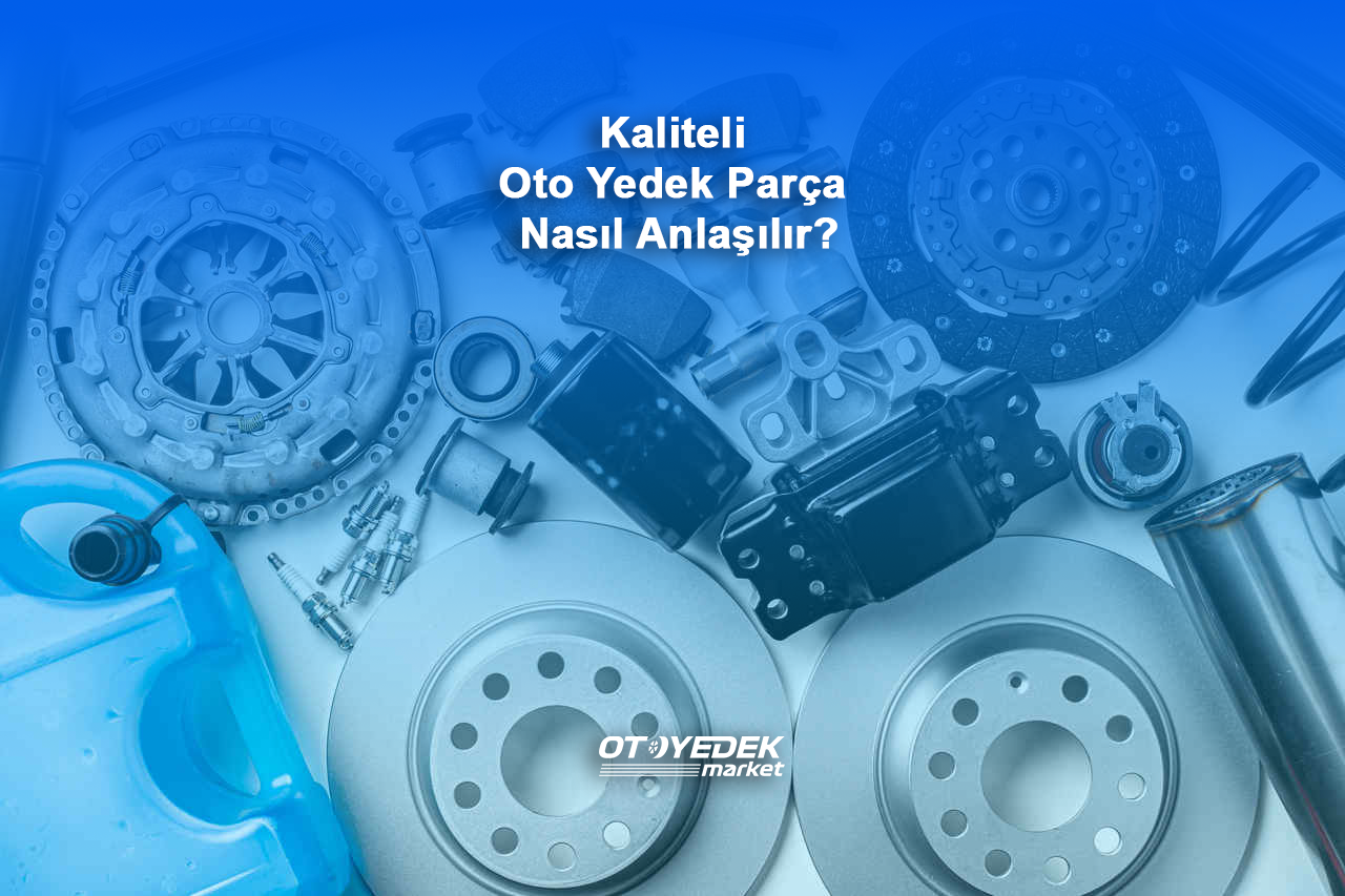 Kaliteli Oto Yedek Parça Nasıl Anlaşılır?