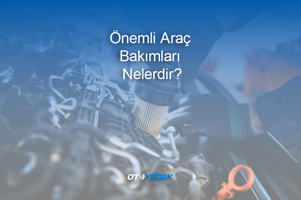 Önemli Araç Bakımları Nelerdir?