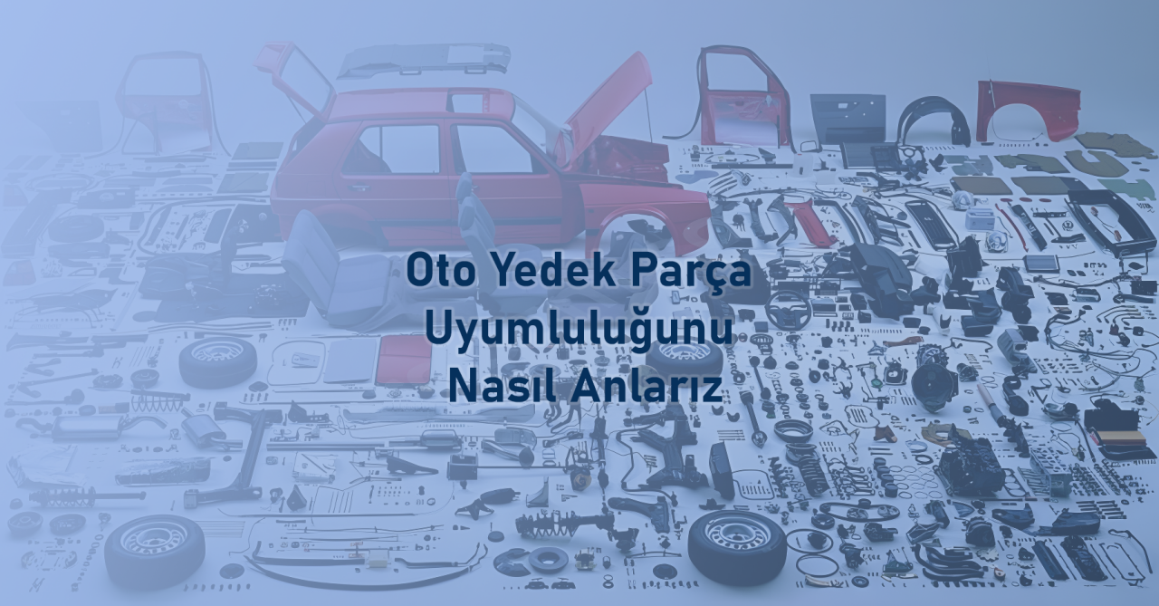Oto Yedek Parça Uyumluluğunu Nasıl Anlarız