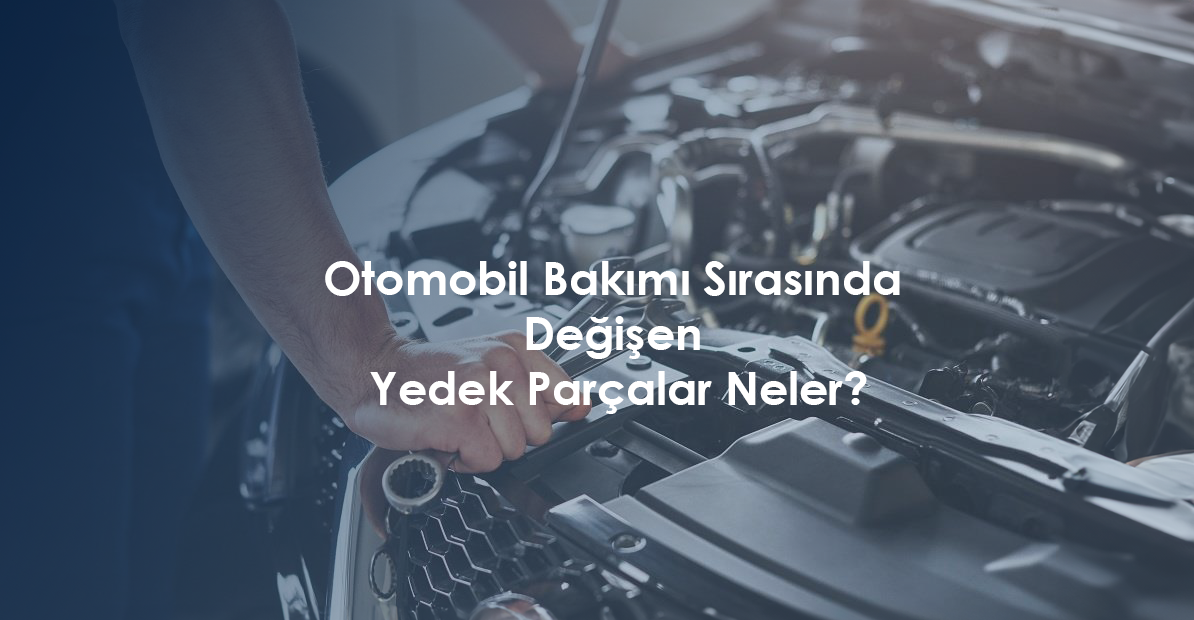 Otomobil Bakımı Sırasında Değişen Yedek Parçalar Neler?
