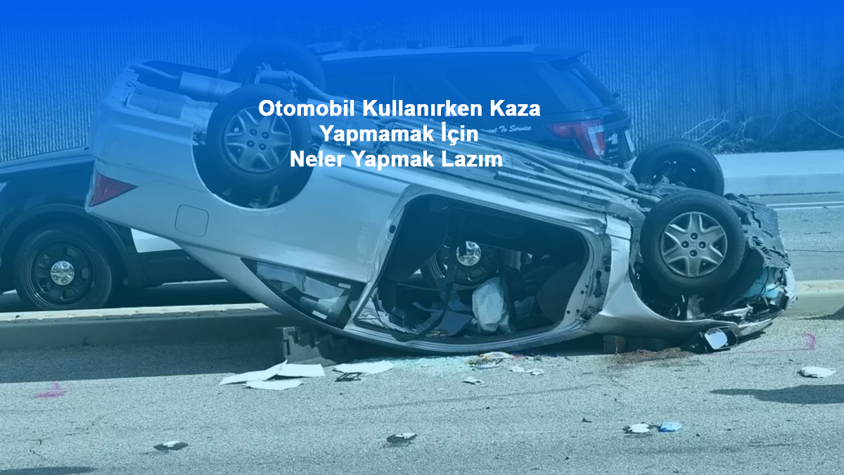 Otomobil Kullanırken Kaza Yapmamak İçin Neler Yapmak Lazım