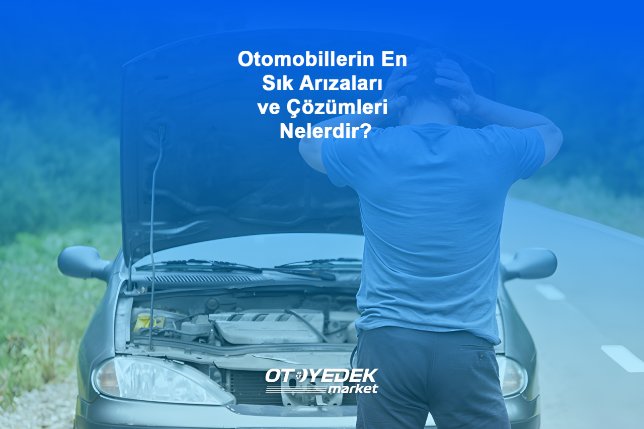 Otomobillerin En Sık Arızaları ve Çözümleri Nelerdir?