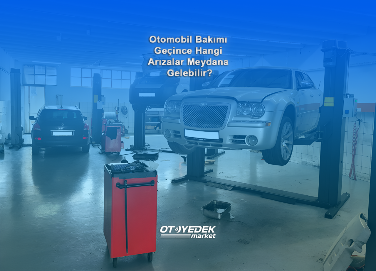 Otomobil Bakımı Geçince Hangi Arızalar Meydana Gelebilir?