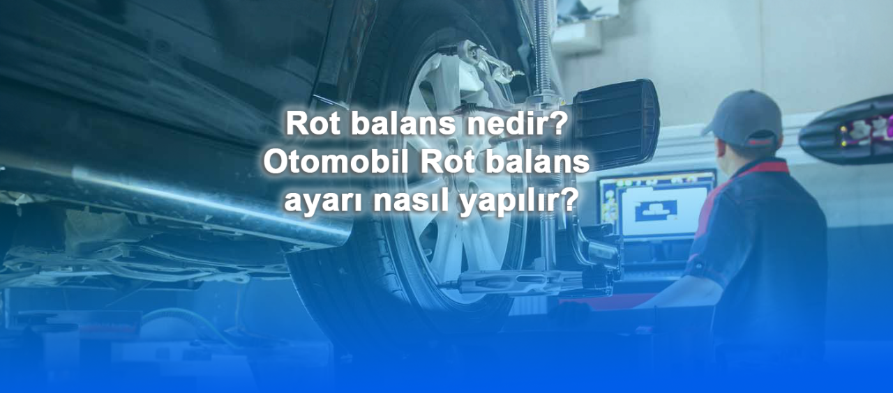 Rot balans nedir? Otomobil Rot balans ayarı nasıl yapılır?