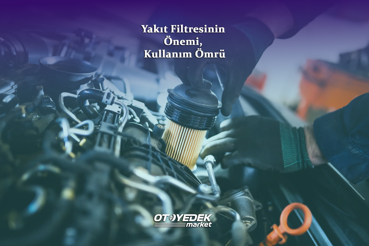 Yakıt Filtresinin Önemi, Kullanım Ömrü