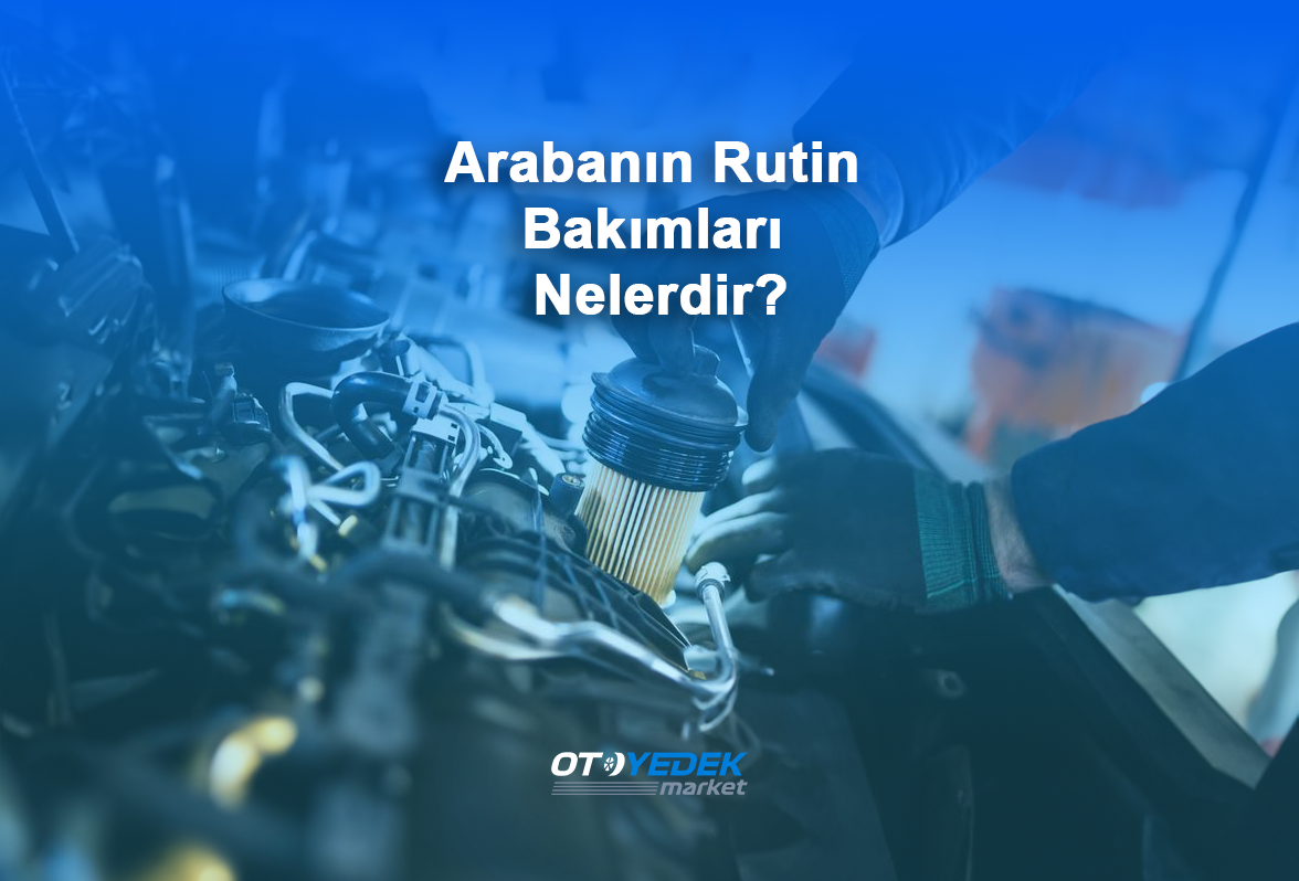 Arabanın rutin bakımları nelerdir?
