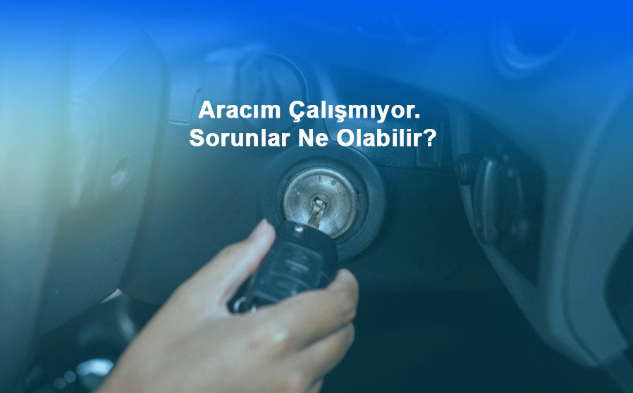 Aracım Çalışmıyor. Sorunlar Ne Olabilir?