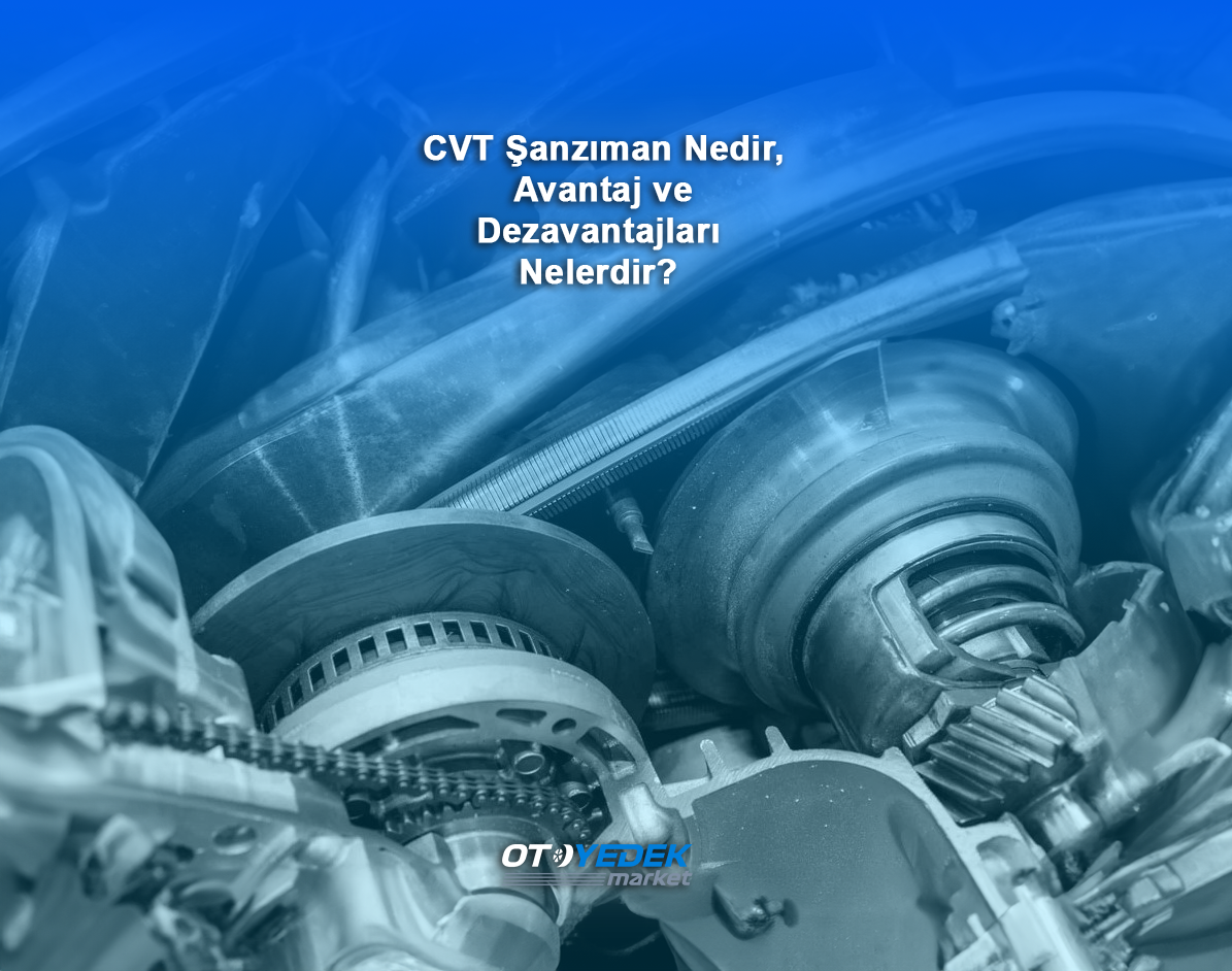 CVT Şanzıman Nedir, Avantaj ve Dezavantajları Nelerdir?