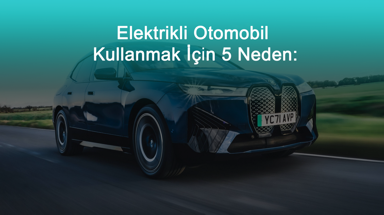 Elektrikli Otomobil Kullanmak İçin 5 Neden: