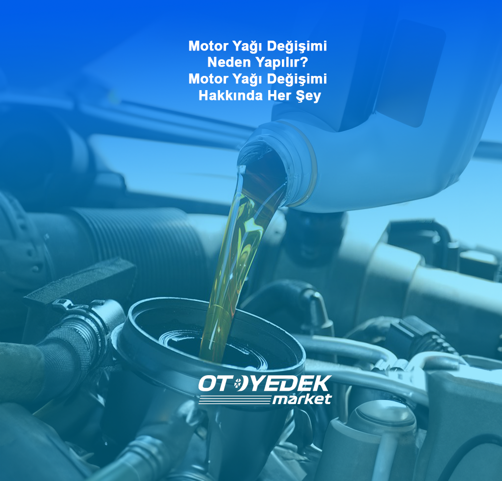 Motor Yağı Değişimi Neden Yapılır? Motor Yağı Değişimi Hakkında Her Şey
