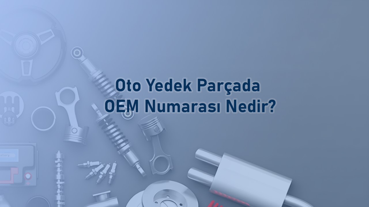 Oto Yedek Parçada OEM Numarası Nedir?