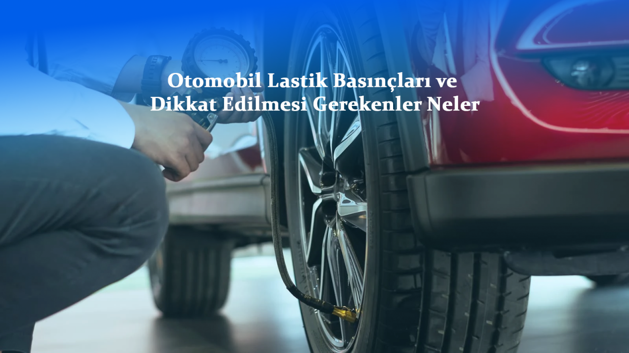 Otomobil Lastik Basınçları ve Dikkat Edilmesi Gerekenler Neler