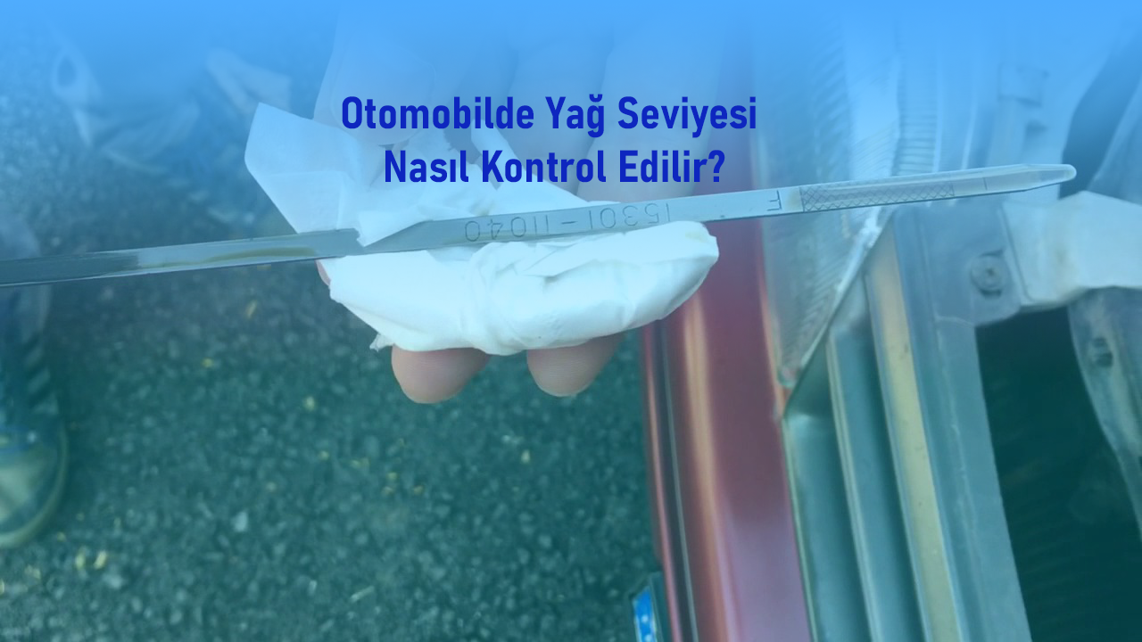 Otomobilde Yağ Seviyesi Nasıl Kontrol Edilir?