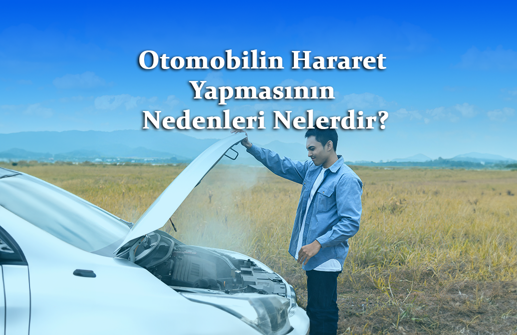 Otomobilin Hararet Yapmasının Nedenleri Nelerdir?