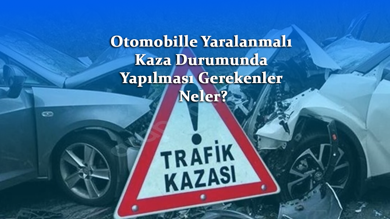 Otomobille Yaralanmalı Kaza Durumunda Yapılması Gerekenler Neler?