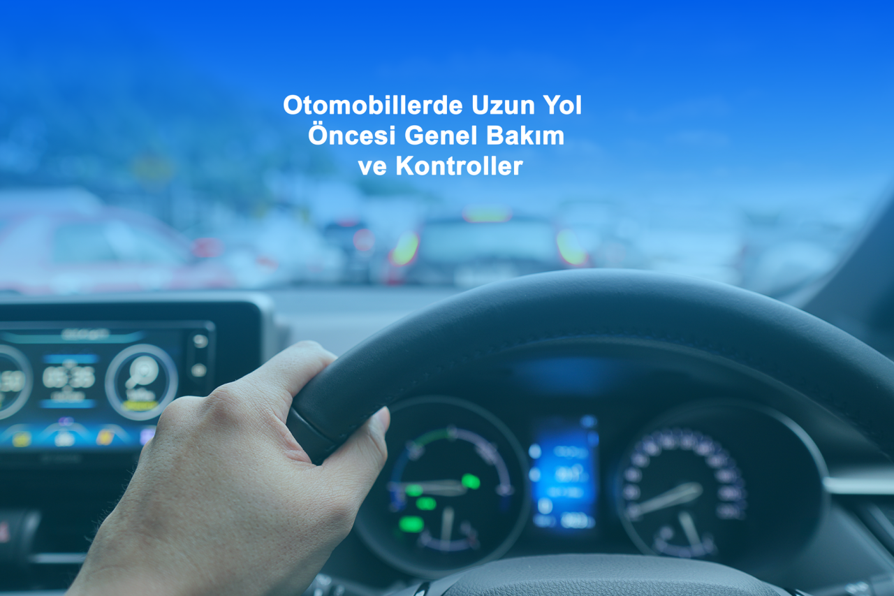 Otomobillerde Uzun Yol Öncesi Genel Bakım ve Kontrol