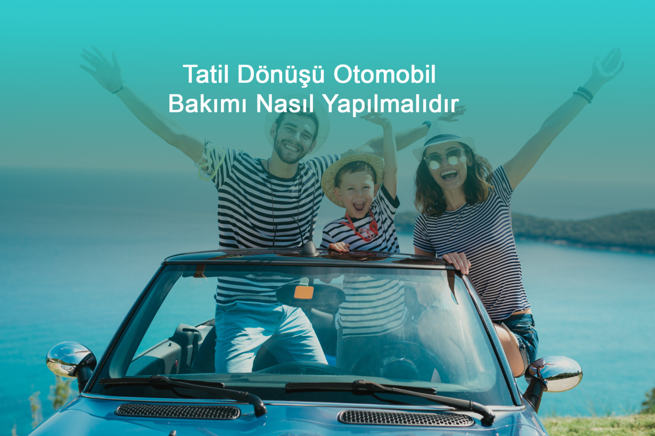 Tatil Dönüşü Otomobil Bakımı Nasıl Yapılmalıdır