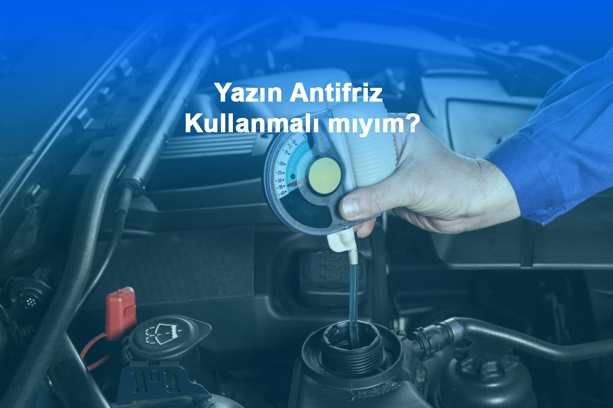 Yazın Antifriz Kullanmalı mıyım?
